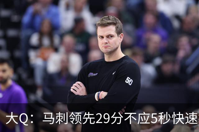 大Q：马刺领先29分不应5秒快速投篮 哈珀砍21分最后却拿不到球
